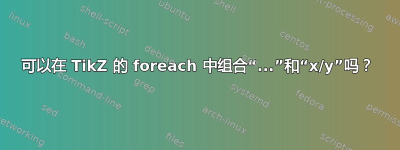 可以在 TikZ 的 foreach 中组合“...”和“x/y”吗？