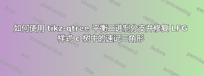 如何使用 tikz-qtree 平衡二进制分支并修复 LFG 样式 c 树中的速记三角形