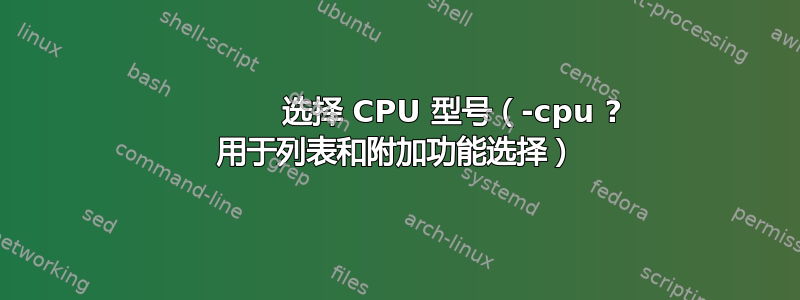            选择 CPU 型号（-cpu ? 用于列表和附加功能选择）