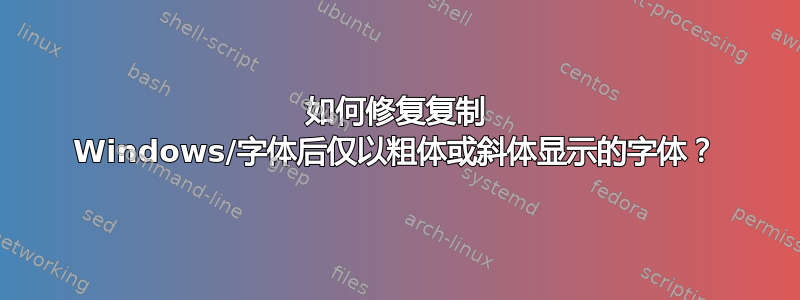 如何修复复制 Windows/字体后仅以粗体或斜体显示的字体？