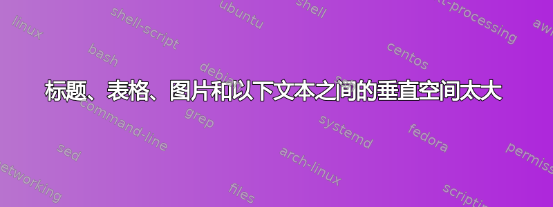 标题、表格、图片和以下文本之间的垂直空间太大