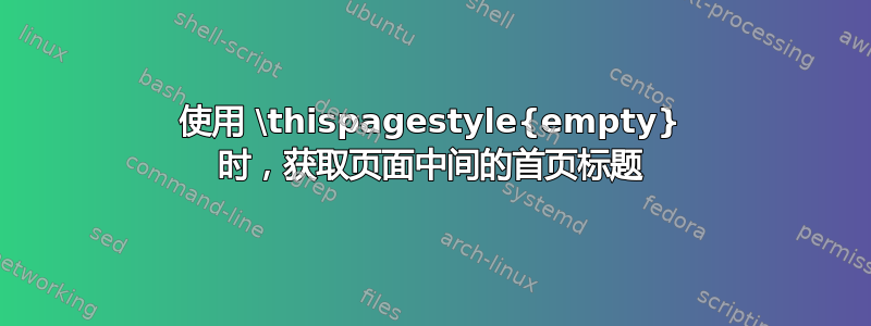 使用 \thispagestyle{empty} 时，获取页面中间的首页标题