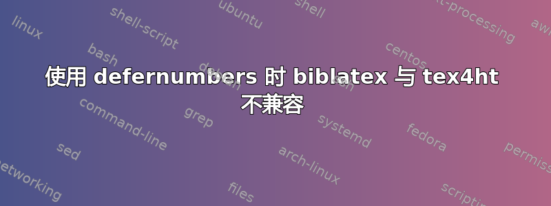 使用 defernumbers 时 biblatex 与 tex4ht 不兼容