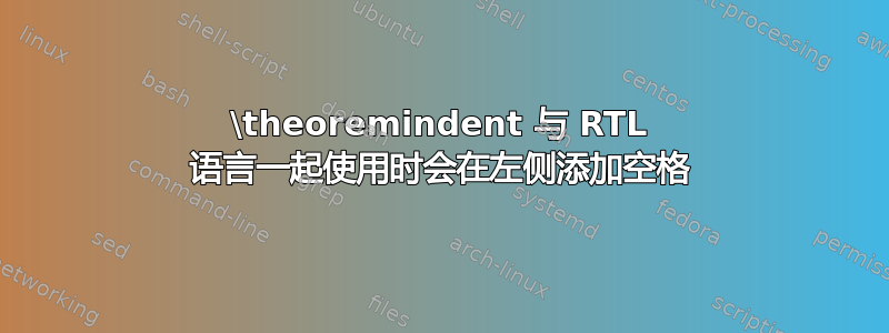 \theoremindent 与 RTL 语言一起使用时会在左侧添加空格