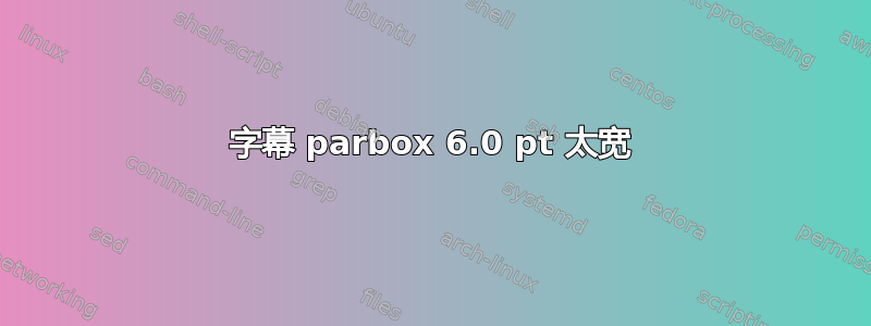 字幕 parbox 6.0 pt 太宽