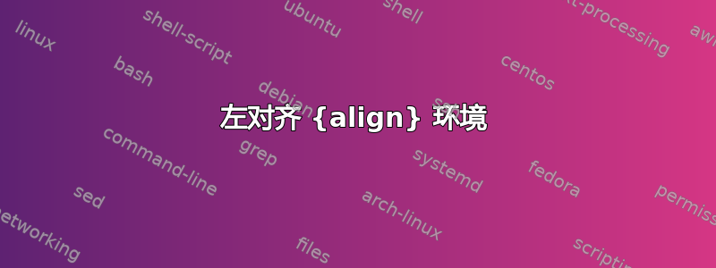 左对齐 {align} 环境