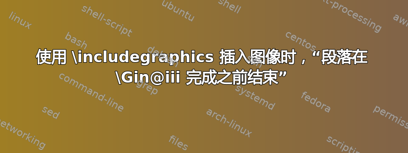 使用 \includegraphics 插入图像时，“段落在 \Gin@iii 完成之前结束”