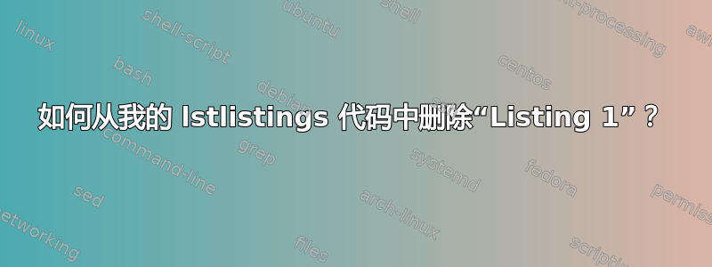 如何从我的 lstlistings 代码中删除“Listing 1”？