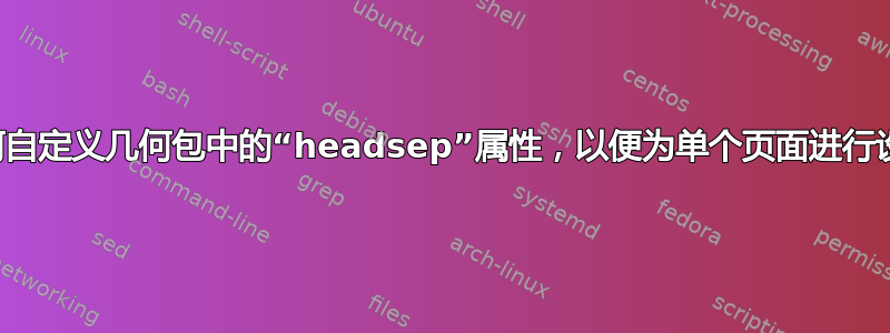 我如何自定义几何包中的“headsep”属性，以便为单个页面进行设置？