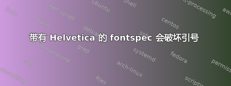 带有 Helvetica 的 fontspec 会破坏引号