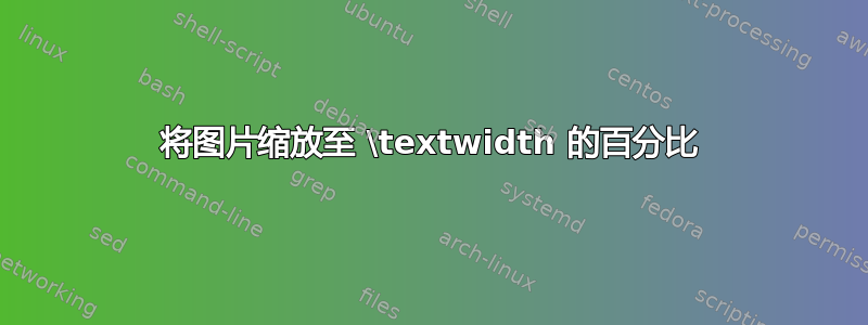 将图片缩放至 \textwidth 的百分比