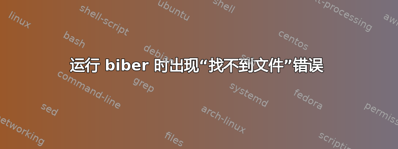 运行 biber 时出现“找不到文件”错误