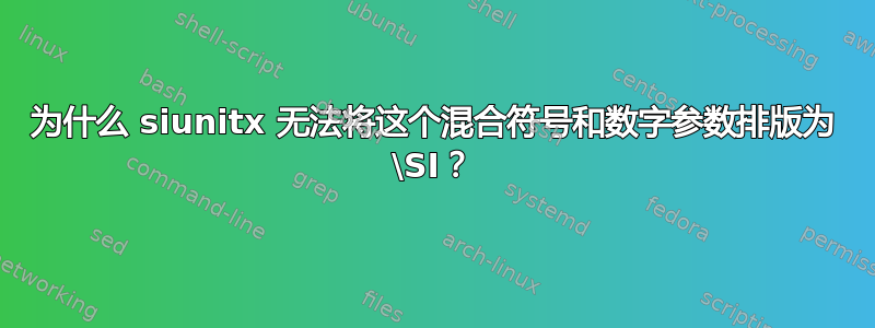 为什么 siunitx 无法将这个混合符号和数字参数排版为 \SI？