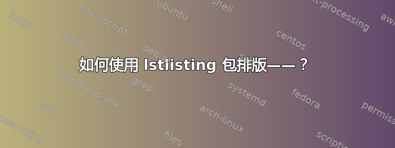 如何使用 lstlisting 包排版——？