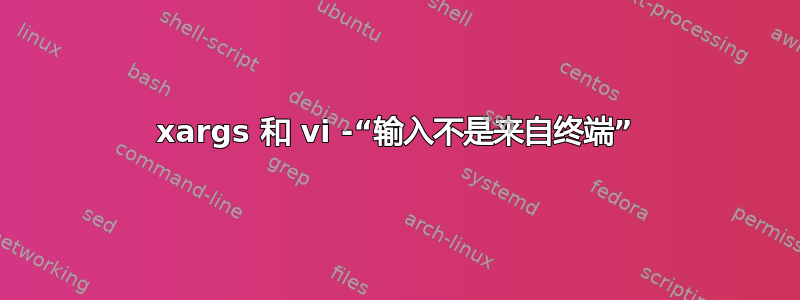 xargs 和 vi -“输入不是来自终端”