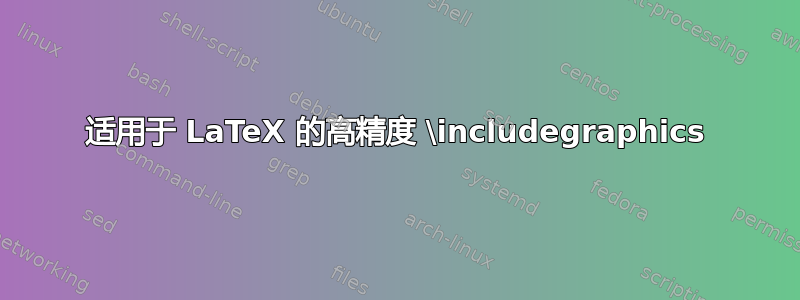 适用于 LaTeX 的高精度 \includegraphics