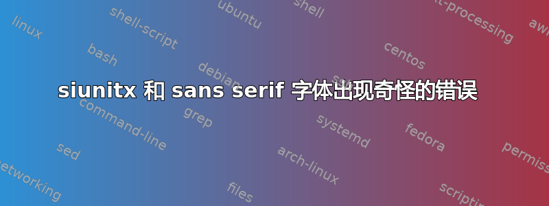 siunitx 和 sans serif 字体出现奇怪的错误 