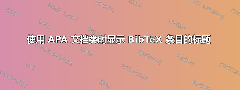 使用 APA 文档类时显示 BibTeX 条目的标题