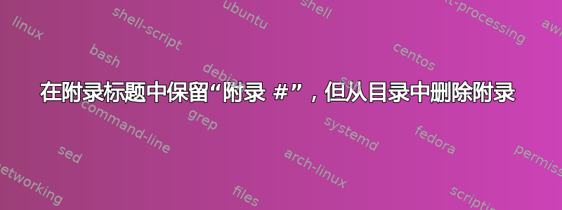 在附录标题中保留“附录 #”，但从目录中删除附录