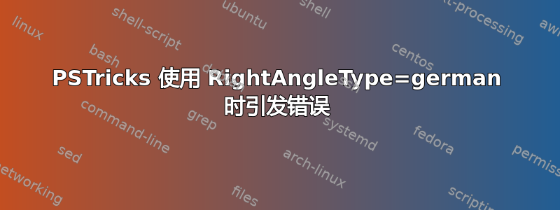 PSTricks 使用 RightAngleType=german 时引发错误