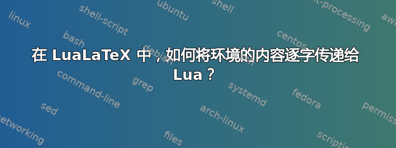 在 LuaLaTeX 中，如何将环境的内容逐字传递给 Lua？