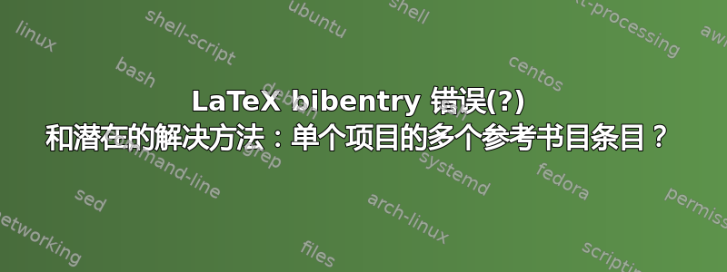 LaTeX bibentry 错误(?) 和潜在的解决方法：单个项目的多个参考书目条目？