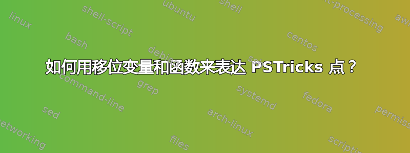 如何用移位变量和函数来表达 PSTricks 点？