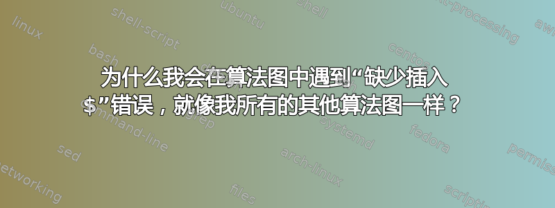 为什么我会在算法图中遇到“缺少插入 $”错误，就像我所有的其他算法图一样？