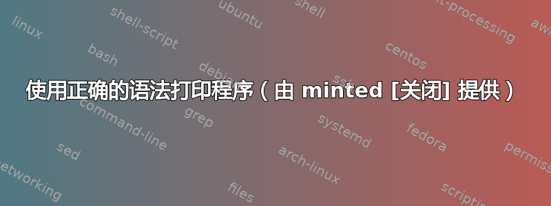 使用正确的语法打印程序（由 minted [关闭] 提供）