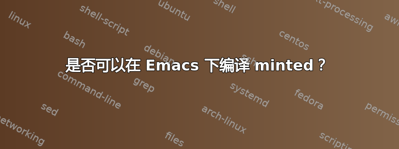 是否可以在 Emacs 下编译 minted？