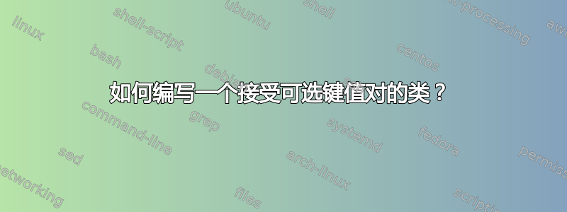 如何编写一个接受可选键值对的类？