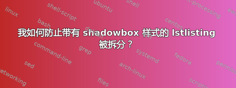 我如何防止带有 shadowbox 样式的 lstlisting 被拆分？