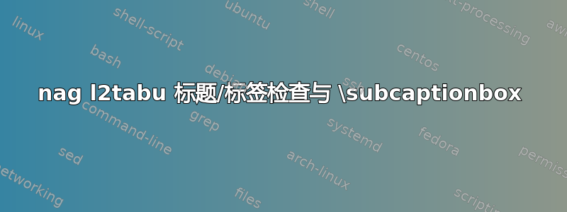 nag l2tabu 标题/标签检查与 \subcaptionbox