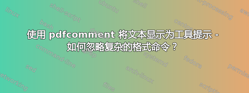 使用 pdfcomment 将文本显示为工具提示 - 如何忽略复杂的格式命令？