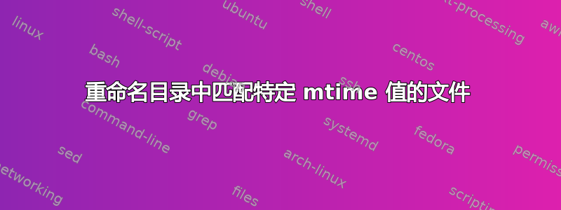 重命名目录中匹配特定 mtime 值的文件