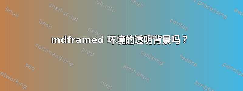 mdframed 环境的透明背景吗？