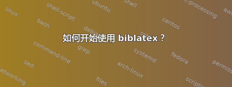 如何开始使用 biblatex？