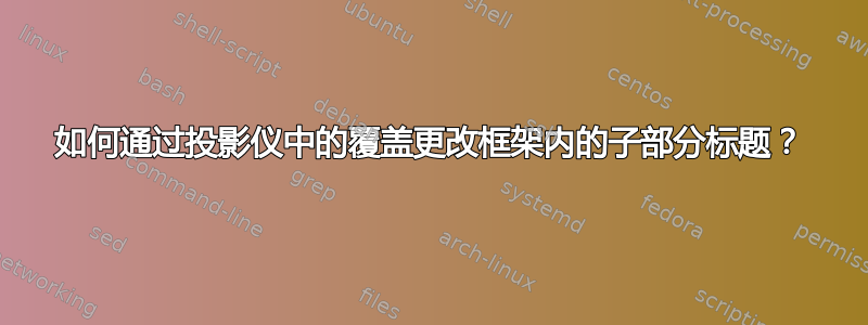 如何通过投影仪中的覆盖更改框架内的子部分标题？