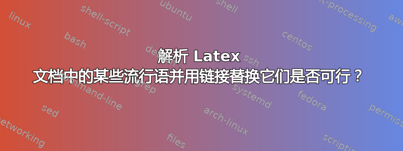 解析 Latex 文档中的某些流行语并用链接替换它们是否可行？