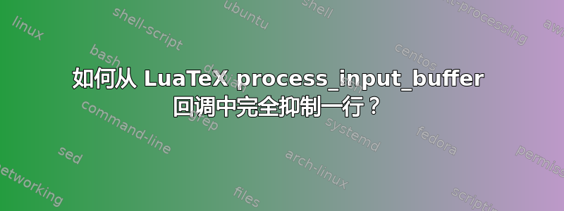 如何从 LuaTeX process_input_buffer 回调中完全抑制一行？