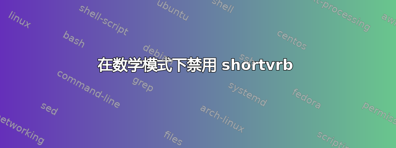 在数学模式下禁用 shortvrb