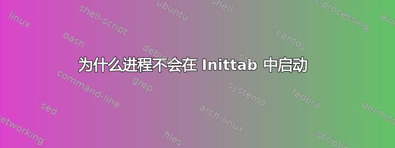 为什么进程不会在 Inittab 中启动 