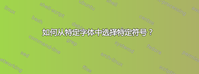 如何从特定字体中选择特定符号？