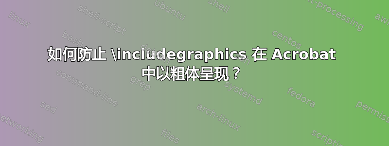 如何防止 \includegraphics 在 Acrobat 中以粗体呈现？