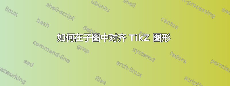 如何在子图中对齐 TikZ 图形