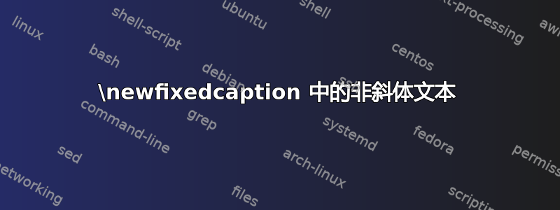 \newfixedcaption 中的非斜体文本