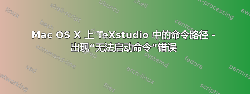 Mac OS X 上 TeXstudio 中的命令路径 - 出现“无法启动命令”错误