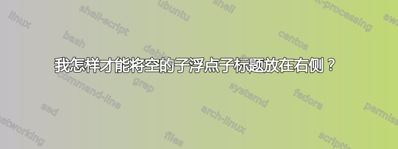 我怎样才能将空的子浮点子标题放在右侧？