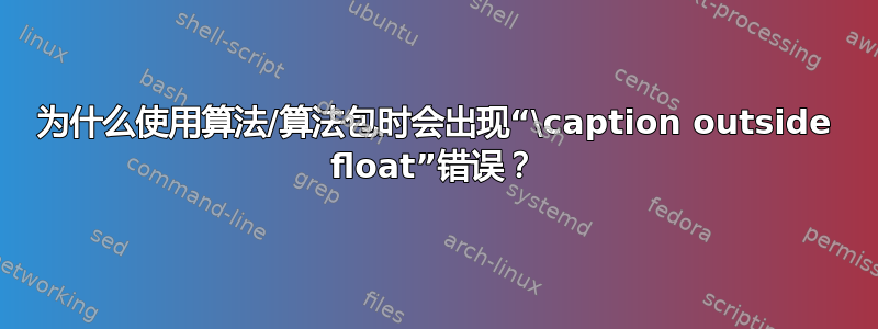 为什么使用算法/算法包时会出现“\caption outside float”错误？