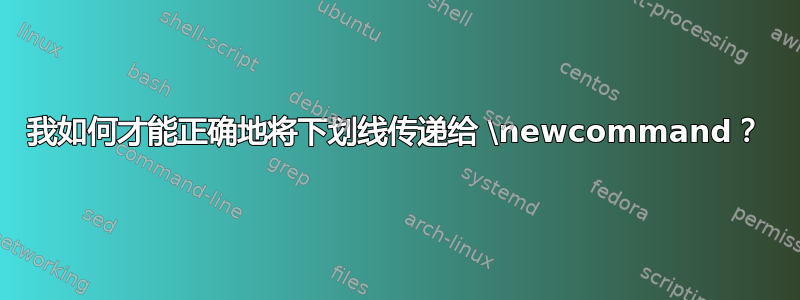 我如何才能正确地将下划线传递给 \newcommand？